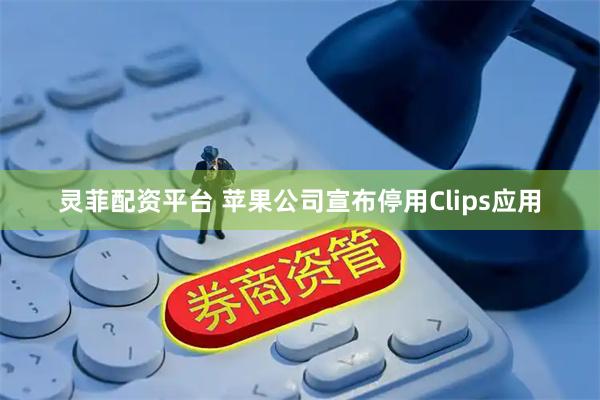 灵菲配资平台 苹果公司宣布停用Clips应用