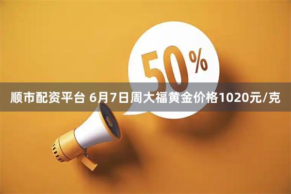 顺市配资平台 6月7日周大福黄金价格1020元/克