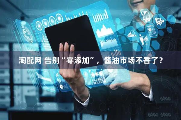 淘配网 告别“零添加”，酱油市场不香了？