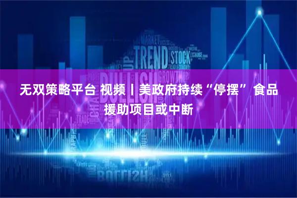 无双策略平台 视频丨美政府持续“停摆”&#32;食品援助项目或中断