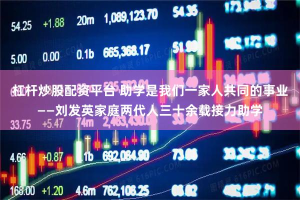 杠杆炒股配资平台 助学是我们一家人共同的事业——刘发英家庭两代人三十余载接力助学