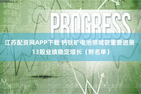 江苏配资网APP下载 钙钛矿电池领域获重要进展 13股业绩稳定增长（附名单）
