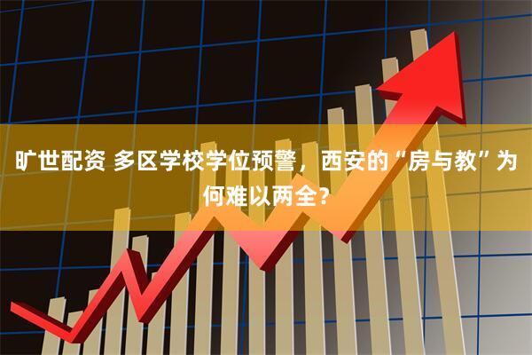 旷世配资 多区学校学位预警，西安的“房与教”为何难以两全？