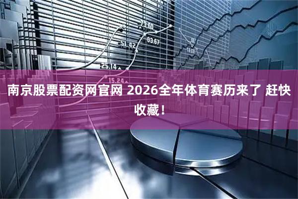 南京股票配资网官网 2026全年体育赛历来了 赶快收藏！