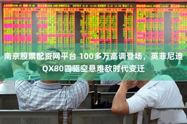 南京股票配资网平台 100多万高调登场，英菲尼迪QX80四驱空悬难敌时代变迁