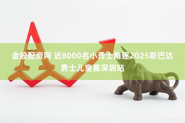 金股配资网 近8000名小勇士角逐2025斯巴达勇士儿童赛深圳站