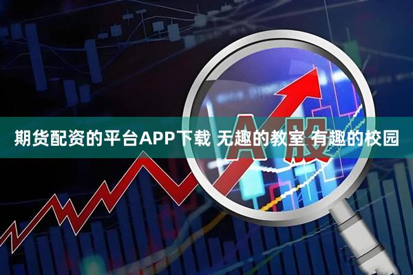 期货配资的平台APP下载 无趣的教室 有趣的校园