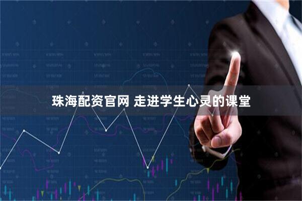 珠海配资官网 走进学生心灵的课堂