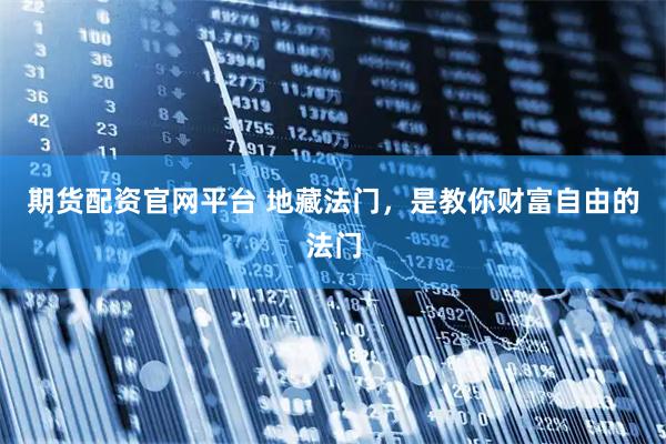 期货配资官网平台 地藏法门，是教你财富自由的法门