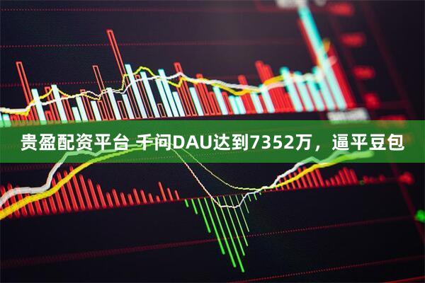 贵盈配资平台 千问DAU达到7352万，逼平豆包