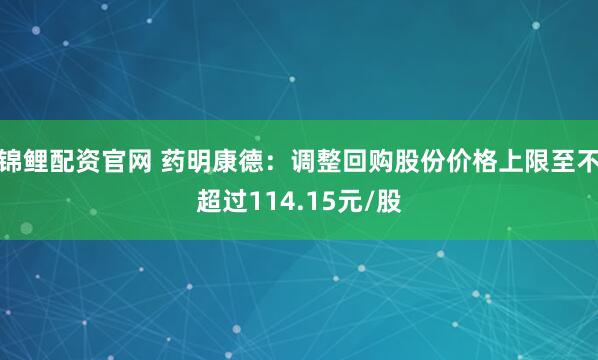 锦鲤配资官网 药明康德：调整回购股份价格上限至不超过114.15元/股