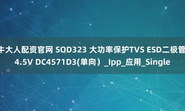 牛大人配资官网 SOD323 大功率保护TVS ESD二极管 4.5V DC4571D3(单向）_Ipp_应用_Single