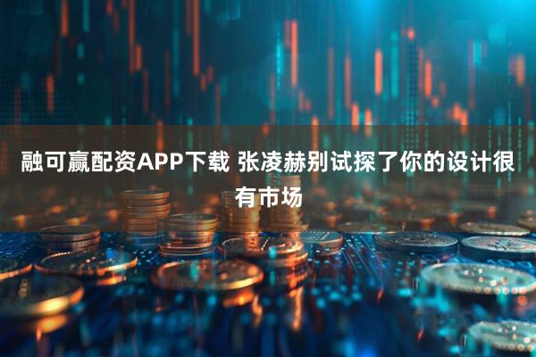 融可赢配资APP下载 张凌赫别试探了你的设计很有市场