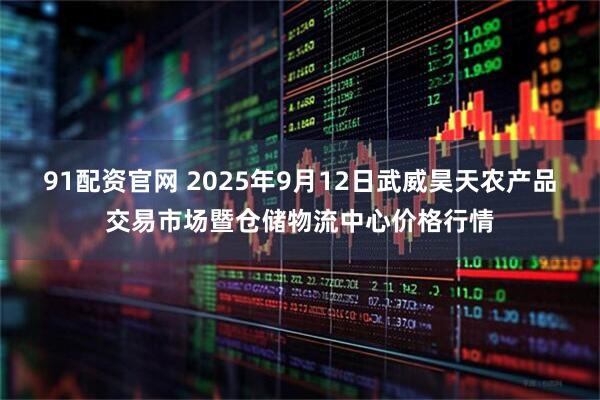 91配资官网 2025年9月12日武威昊天农产品交易市场暨仓储物流中心价格行情