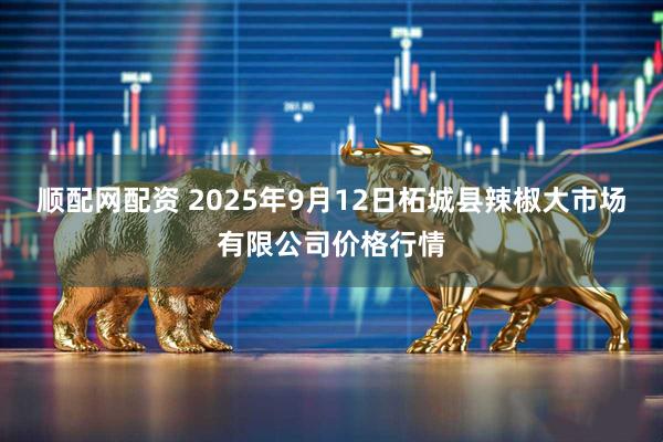 顺配网配资 2025年9月12日柘城县辣椒大市场有限公司价格行情