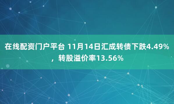 在线配资门户平台 11月14日汇成转债下跌4.49%，转股溢价率13.56%